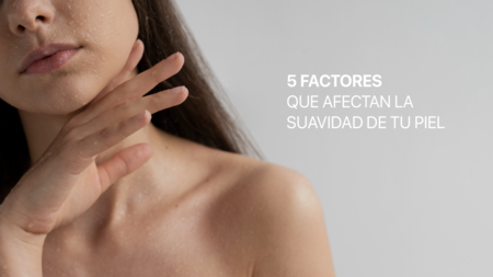 5 factores que afectan la suavidad de tu piel