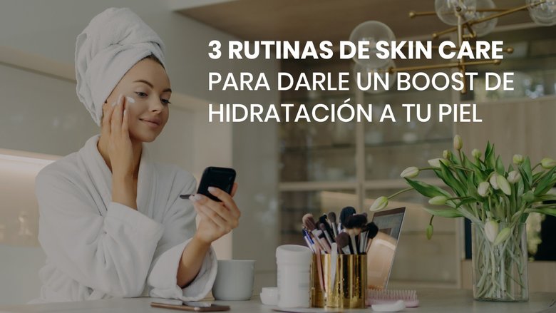 3 rutinas de skin care para darle un boost de hidratación a tu piel 