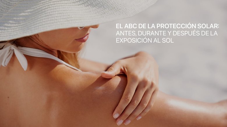 El ABC de la protección solar: Antes, durante y después de la exposición al sol